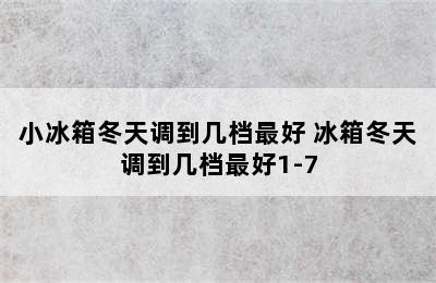 小冰箱冬天调到几档最好 冰箱冬天调到几档最好1-7